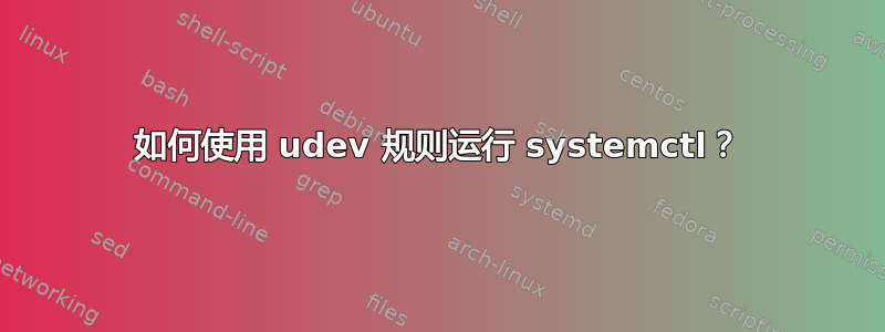 如何使用 udev 规则运行 systemctl？