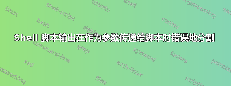 Shell 脚本输出在作为参数传递给脚本时错误地分割