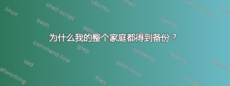 为什么我的整个家庭都得到备份？