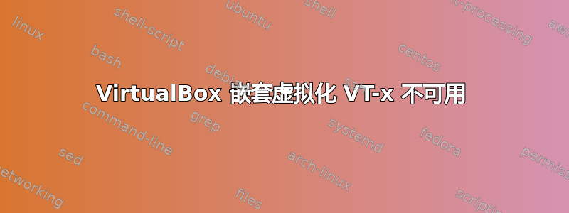 VirtualBox 嵌套虚拟化 VT-x 不可用