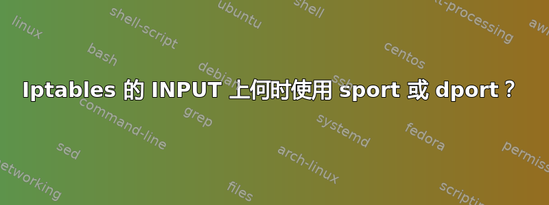 Iptables 的 INPUT 上何时使用 sport 或 dport？