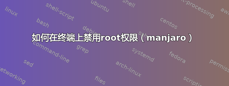 如何在终端上禁用root权限（manjaro）