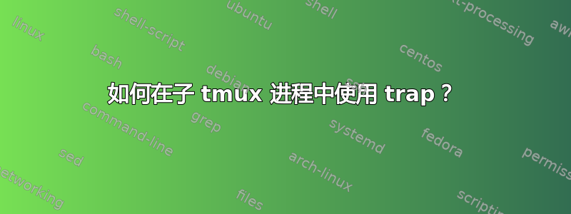 如何在子 tmux 进程中使用 trap？