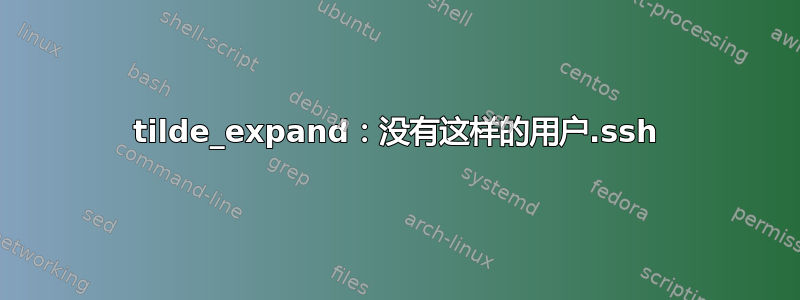 tilde_expand：没有这样的用户.ssh