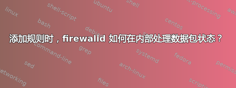 添加规则时，firewalld 如何在内部处理数据包状态？