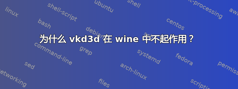 为什么 vkd3d 在 wine 中不起作用？