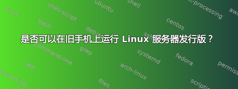 是否可以在旧手机上运行 Linux 服务器发行版？