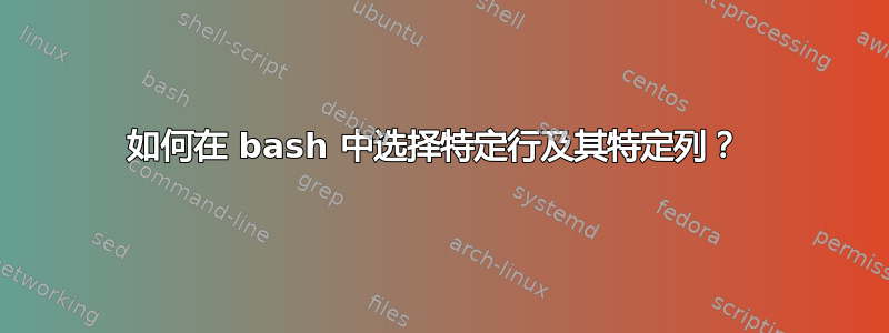 如何在 bash 中选择特定行及其特定列？ 