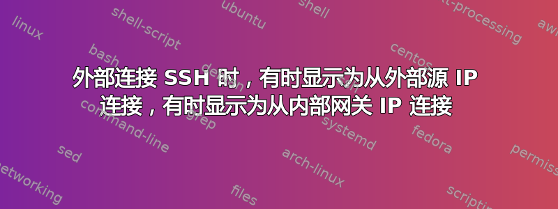 外部连接 SSH 时，有时显示为从外部源 IP 连接，有时显示为从内部网关 IP 连接