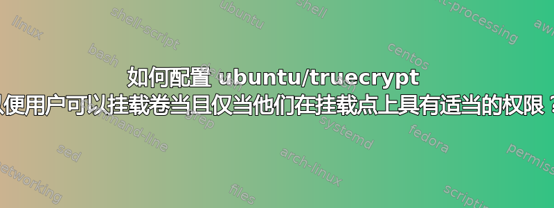 如何配置 ubuntu/truecrypt 以便用户可以挂载卷当且仅当他们在挂载点上具有适当的权限？