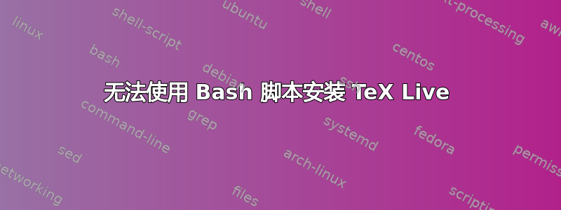 无法使用 Bash 脚本安装 TeX Live