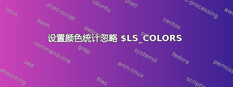 设置颜色统计忽略 $LS_COLORS