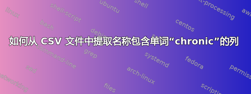 如何从 CSV 文件中提取名称包含单词“chronic”的列