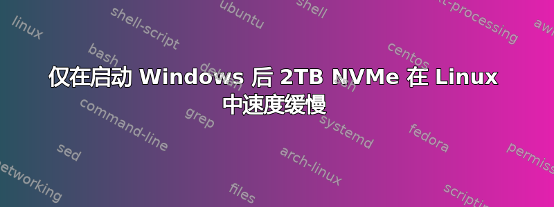 仅在启动 Windows 后 2TB NVMe 在 Linux 中速度缓慢