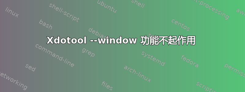 Xdotool --window 功能不起作用