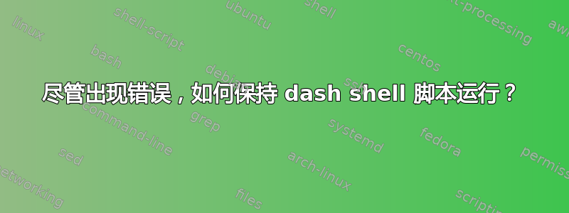 尽管出现错误，如何保持 dash shell 脚本运行？
