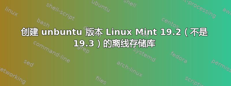 创建 unbuntu 版本 Linux Mint 19.2（不是 19.3）的离线存储库