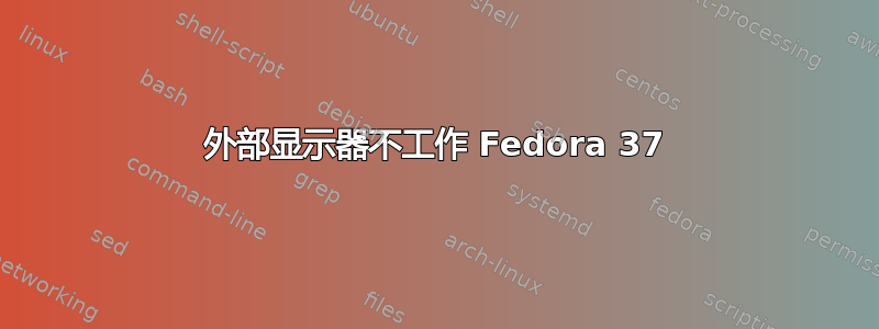 外部显示器不工作 Fedora 37