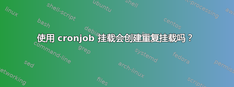 使用 cronjob 挂载会创建重复挂载吗？