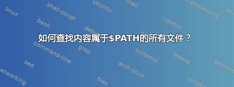 如何查找内容属于$PATH的所有文件？