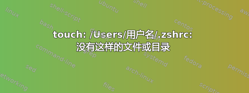 touch: /Users/用户名/.zshrc: 没有这样的文件或目录