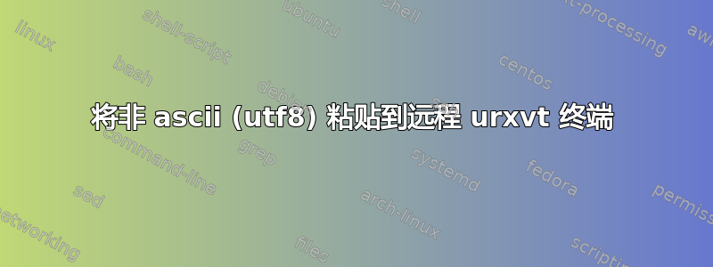 将非 ascii (utf8) 粘贴到远程 urxvt 终端