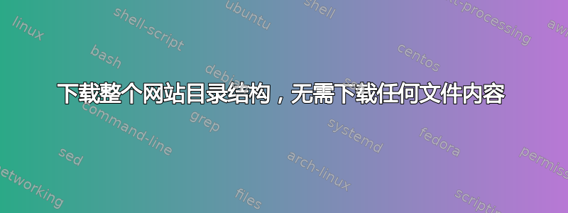 下载整个网站目录结构，无需下载任何文件内容