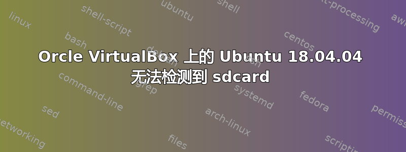 Orcle VirtualBox 上的 Ubuntu 18.04.04 无法检测到 sdcard