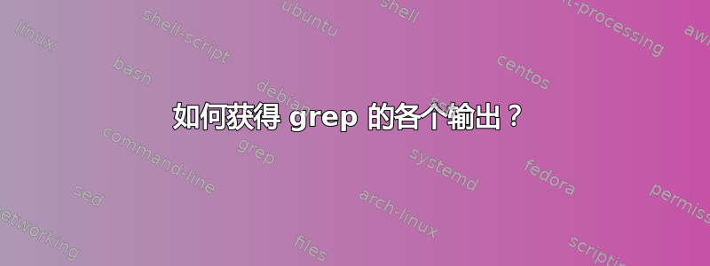 如何获得 grep 的各个输出？