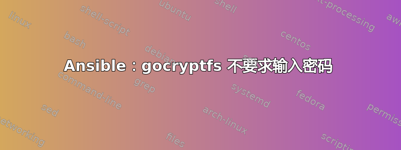 Ansible：gocryptfs 不要求输入密码