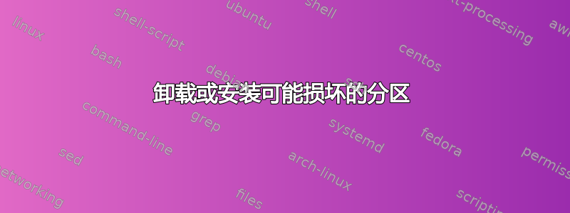 卸载或安装可能损坏的分区