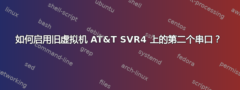 如何启用旧虚拟机 AT&T SVR4 上的第二个串口？