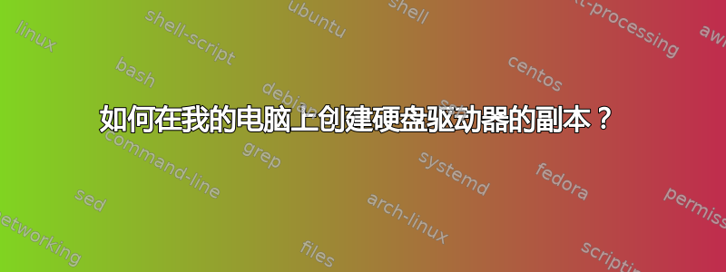 如何在我的电脑上创建硬盘驱动器的副本？