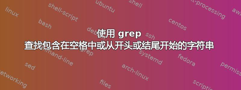 使用 grep 查找包含在空格中或从开头或结尾开始的字符串