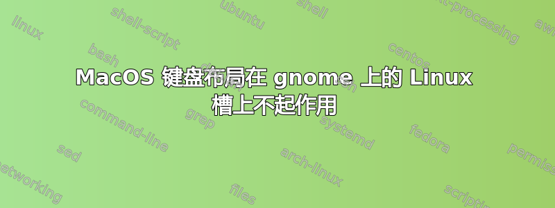 MacOS 键盘布局在 gnome 上的 Linux 槽上不起作用