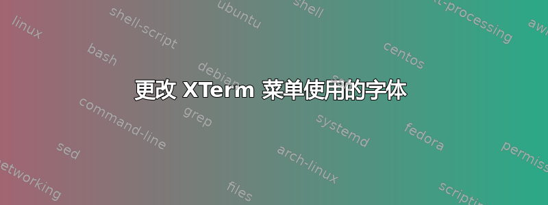 更改 XTerm 菜单使用的字体