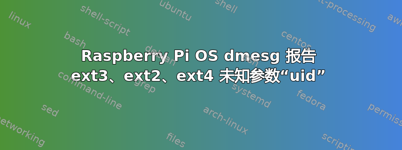 Raspberry Pi OS dmesg 报告 ext3、ext2、ext4 未知参数“uid”