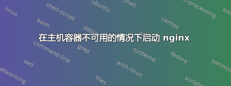 在主机容器不可用的情况下启动 nginx