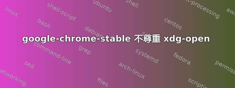 google-chrome-stable 不尊重 xdg-open