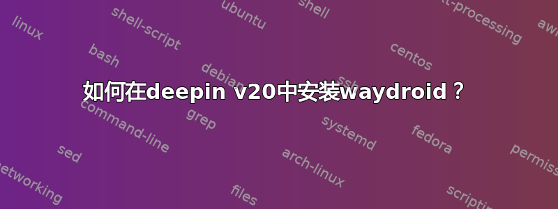 如何在deepin v20中安装waydroid？