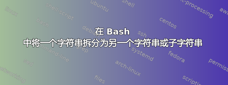 在 Bash 中将一个字符串拆分为另一个字符串或子字符串