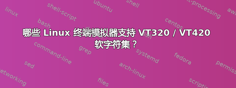 哪些 Linux 终端模拟器支持 VT320 / VT420 软字符集？