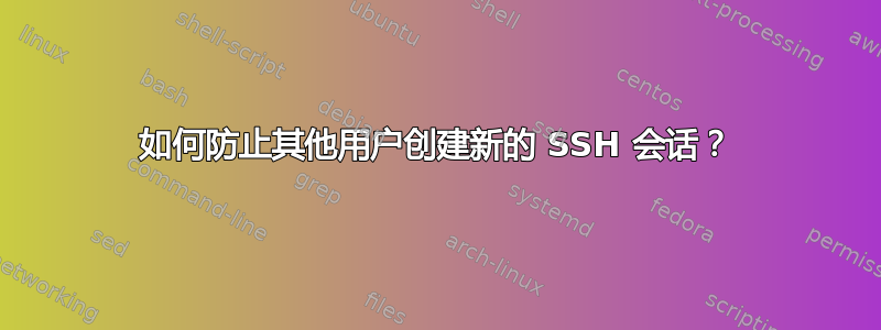 如何防止其他用户创建新的 SSH 会话？