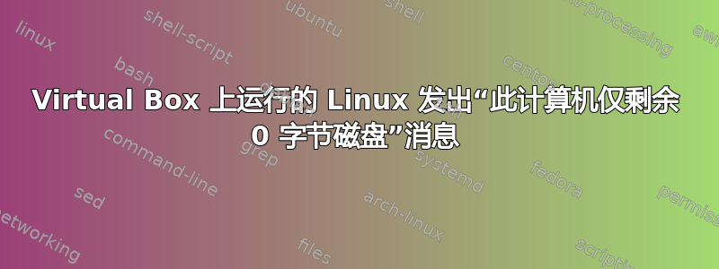 Virtual Box 上运行的 Linux 发出“此计算机仅剩余 0 字节磁盘”消息