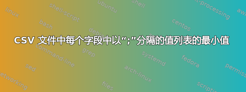 CSV 文件中每个字段中以“;”分隔的值列表的最小值