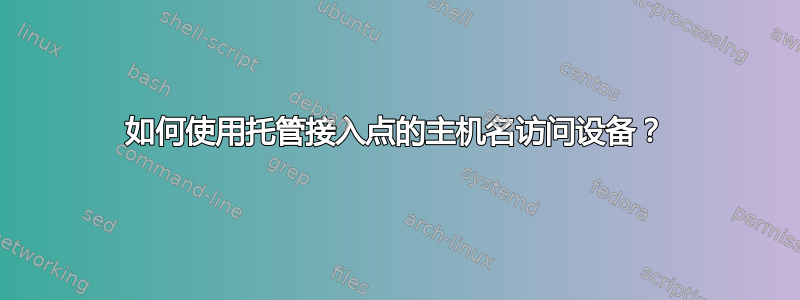 如何使用托管接入点的主机名访问设备？