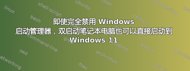 即使完全禁用 Windows 启动管理器，双启动笔记本电脑也可以直接启动到 Windows 11