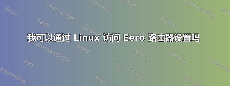 我可以通过 Linux 访问 Eero 路由器设置吗