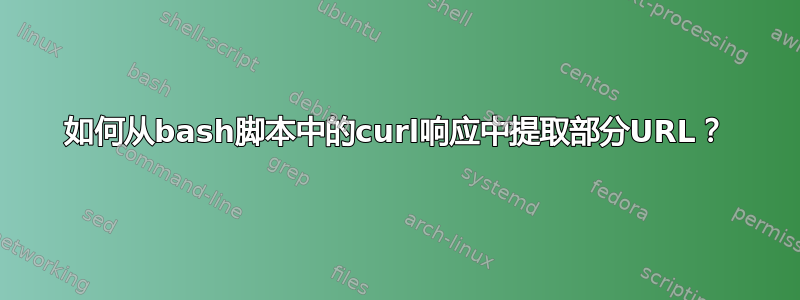 如何从bash脚本中的curl响应中提取部分URL？