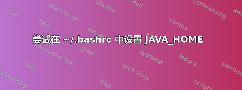 尝试在 ~/.bashrc 中设置 JAVA_HOME 